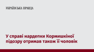 У справі нардепки Кормишкіної підозру отримав також її чоловік